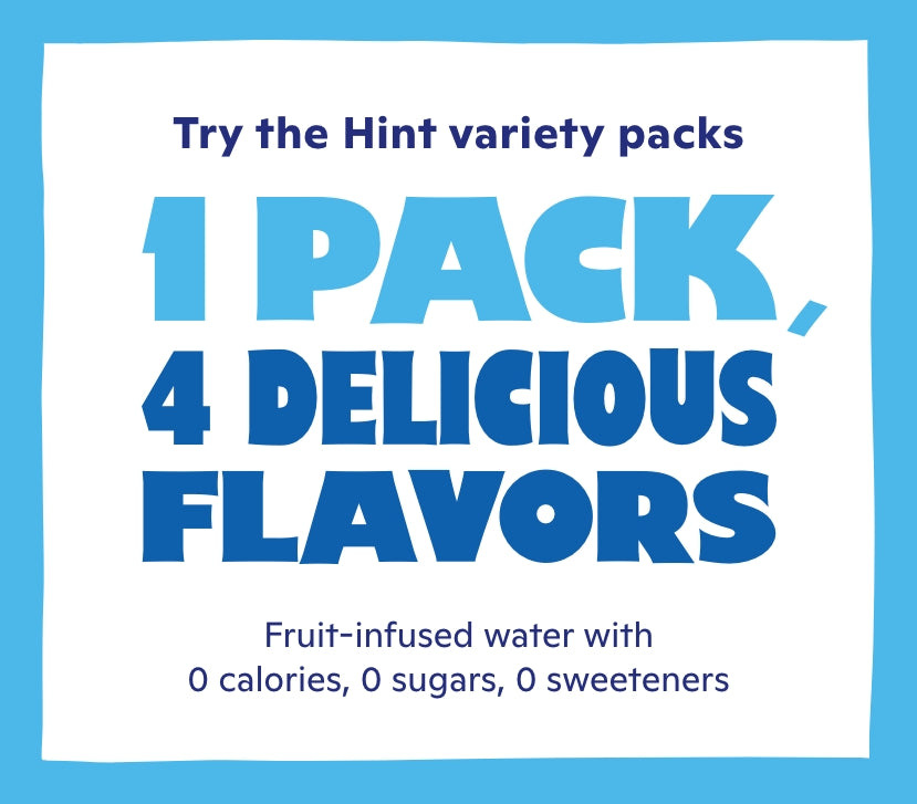 try the hint variety packs<br>1 pack, 4 delicious flavors <br> Fruit-infused water with <br> 0 calories, 0 sugars, 0 sweeteners